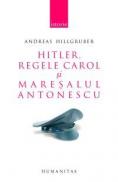 Hitler, Regele Carol si maresalul Antonescu. Relatiile germano-romane (1938-1944) - Hillgruber Andreas
